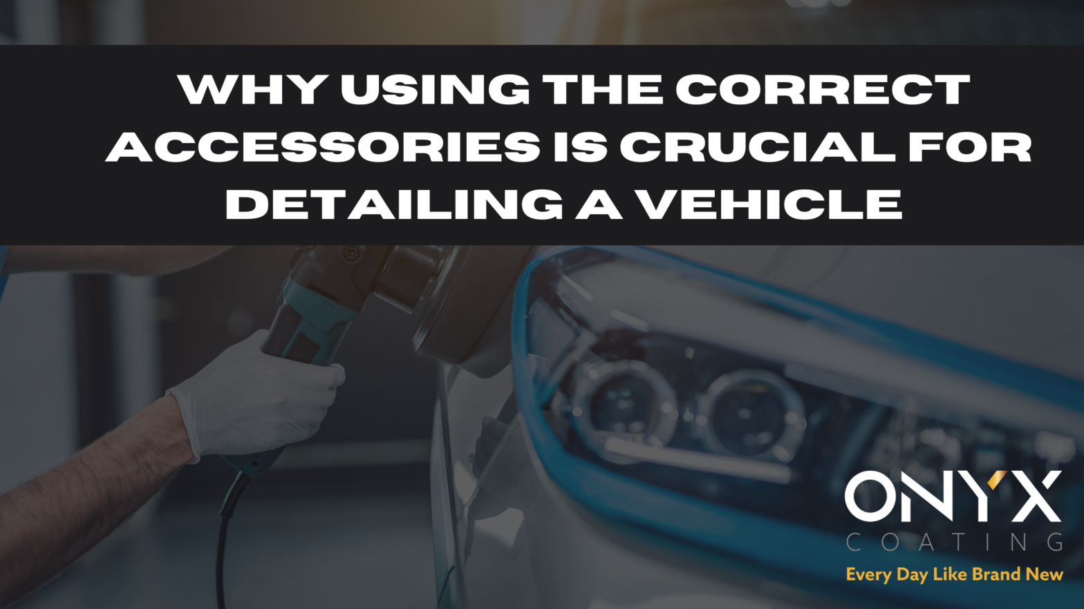 why using the correct accessories is crucial for detailing a vehicle